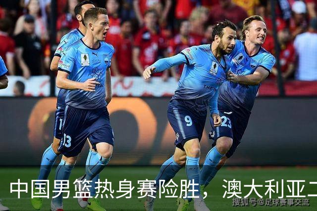 中国男篮热身赛险胜，澳大利亚二线阵容出战，郭士强三大目标曝光