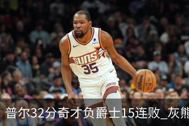 普尔32分奇才负爵士15连败 灰熊胜篮网止5连败